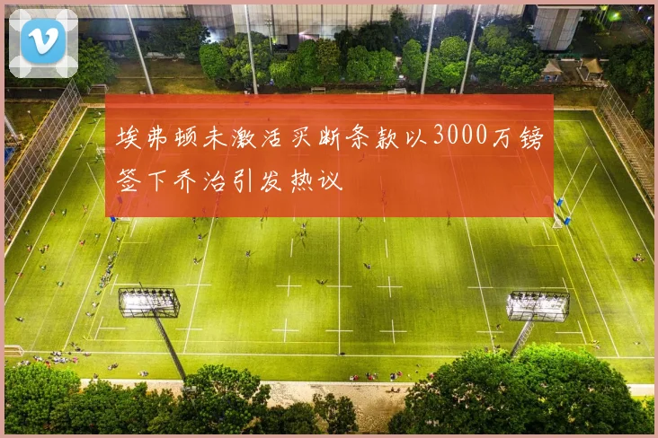 埃弗顿未激活买断条款以3000万镑签下乔治引发热议