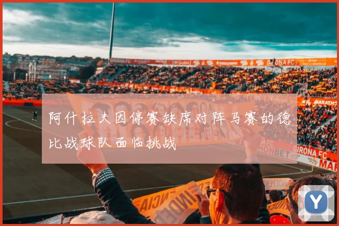 阿什拉夫因停赛缺席对阵马赛的德比战球队面临挑战