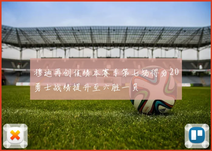 穆迪再创佳绩本赛季第七场得分20勇士战绩提升至六胜一负