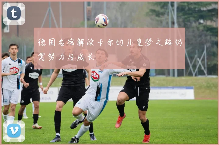 德国名宿解读卡尔的儿皇梦之路仍需努力与成长