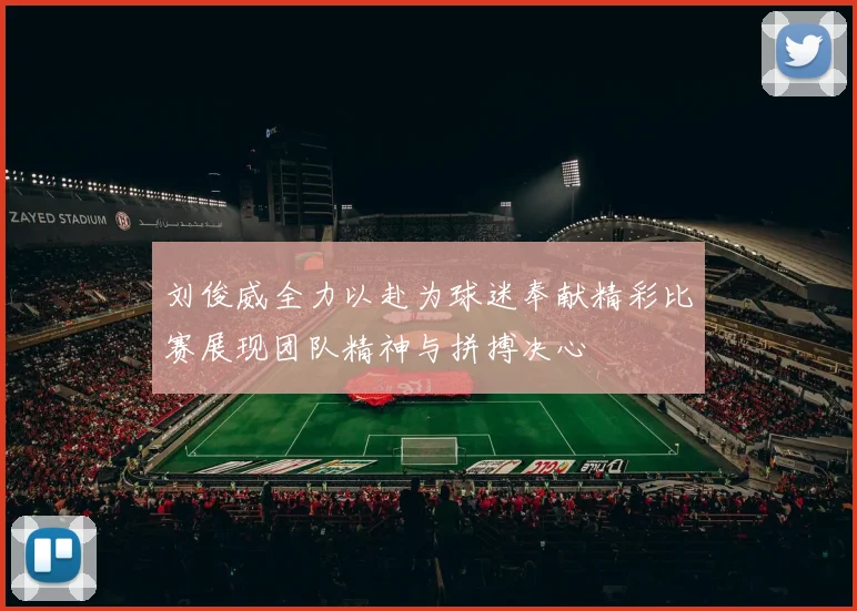 刘俊威全力以赴为球迷奉献精彩比赛展现团队精神与拼搏决心