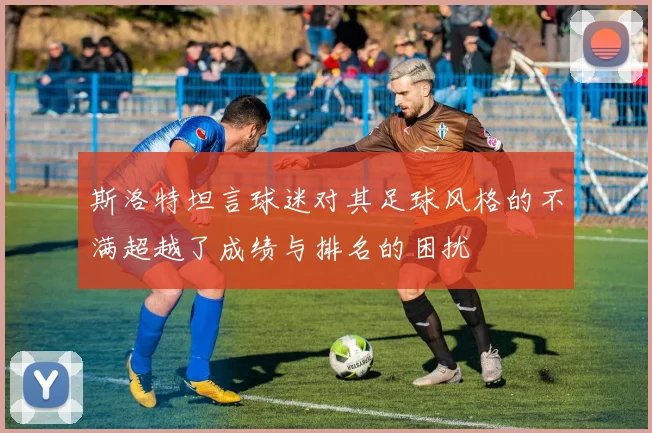斯洛特坦言球迷对其足球风格的不满超越了成绩与排名的困扰