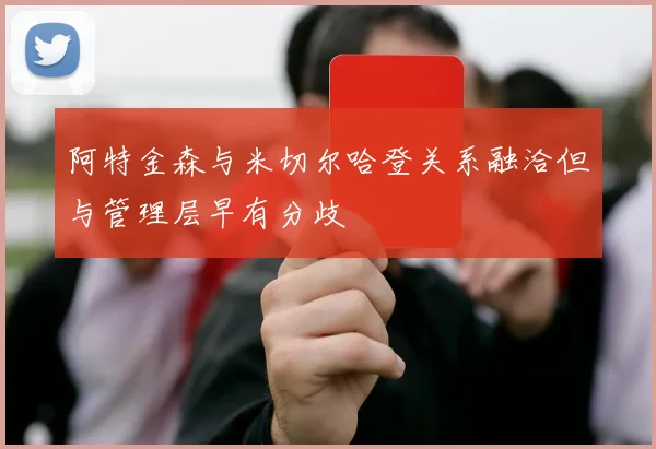 阿特金森与米切尔哈登关系融洽但与管理层早有分歧
